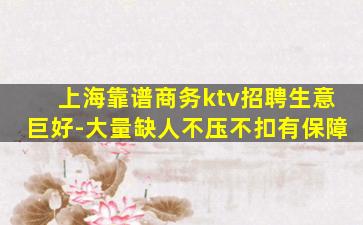 上海靠谱商务ktv招聘生意巨好-大量缺人不压不扣有保障